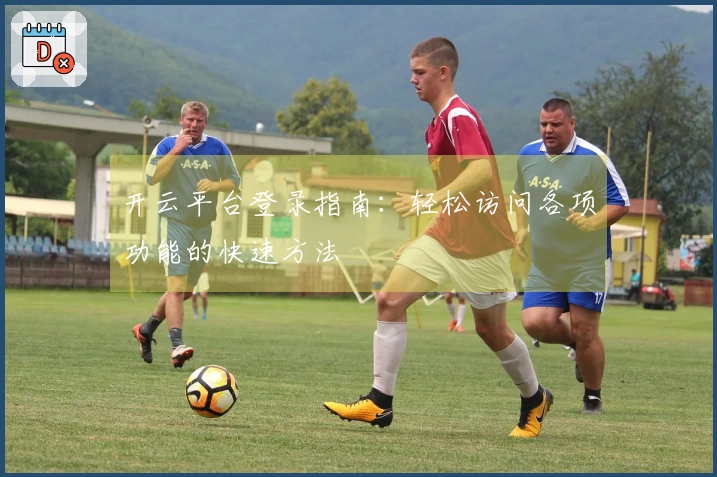 开云平台登录指南：轻松访问各项功能的快速方法