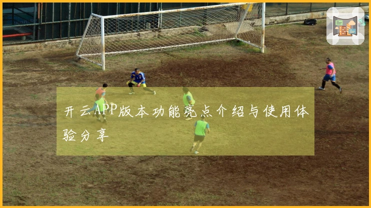 开云APP版本功能亮点介绍与使用体验分享