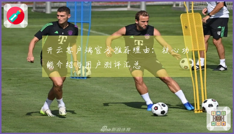 开云客户端官方推荐理由：核心功能介绍与用户测评汇总