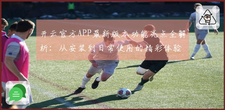 开云官方APP最新版本功能亮点全解析：从安装到日常使用的精彩体验分享！