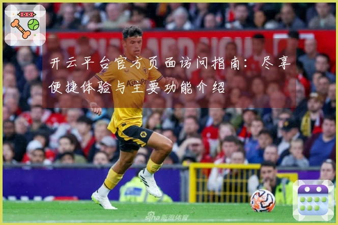 开云平台官方页面访问指南:尽享便捷体验与主要功能介绍