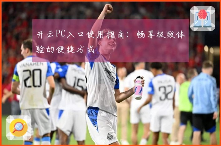 开云PC入口使用指南：畅享极致体验的便捷方式