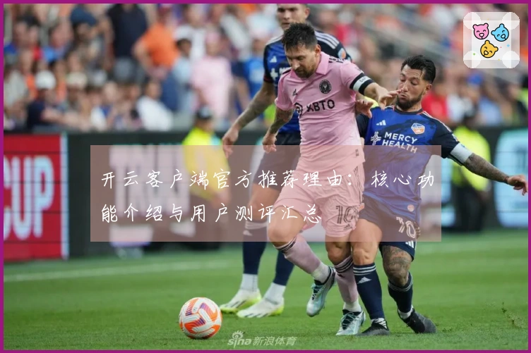 开云客户端官方推荐理由：核心功能介绍与用户测评汇总