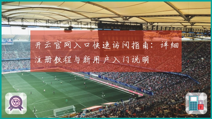 开云官网入口快速访问指南：详细注册教程与新用户入门说明