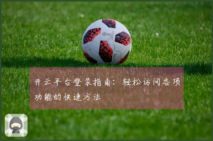 开云平台登录指南：轻松访问各项功能的快速方法