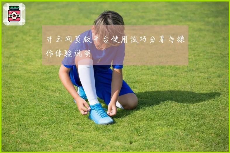 开云网页版平台使用技巧分享与操作体验说明