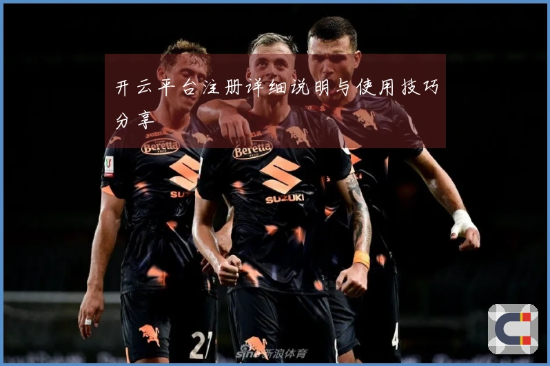 开云平台注册详细说明与使用技巧分享