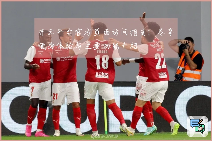 开云平台官方页面访问指南：尽享便捷体验与主要功能介绍