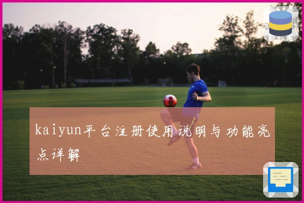 kaiyun平台注册使用说明与功能亮点详解
