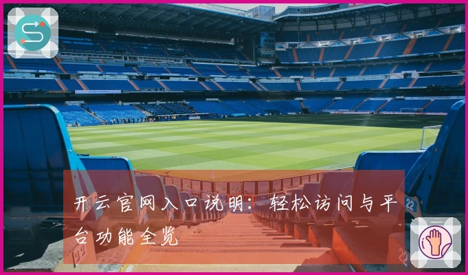 开云官网入口说明：轻松访问与平台功能全览