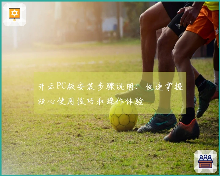 开云PC版安装步骤说明：快速掌握核心使用技巧和操作体验