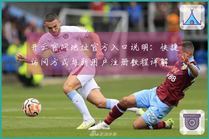 开云官网地址官方入口说明：快捷访问方式与新用户注册教程详解