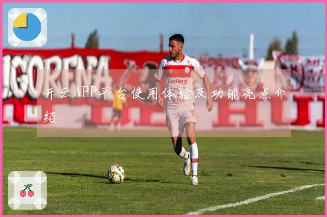 开云APP平台使用体验及功能亮点介绍