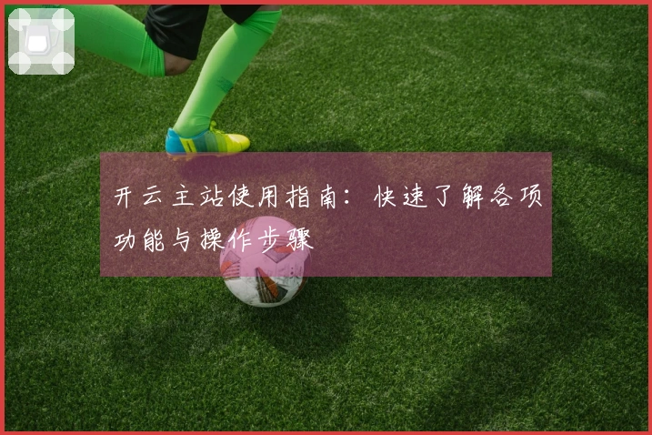 开云主站使用指南：快速了解各项功能与操作步骤