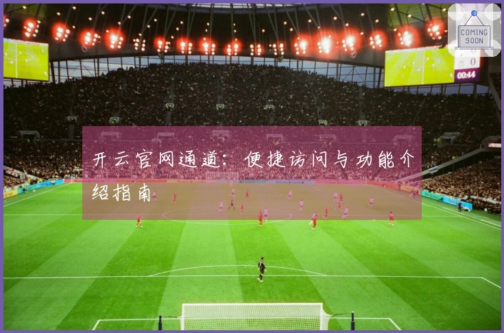 开云官网通道：便捷访问与功能介绍指南